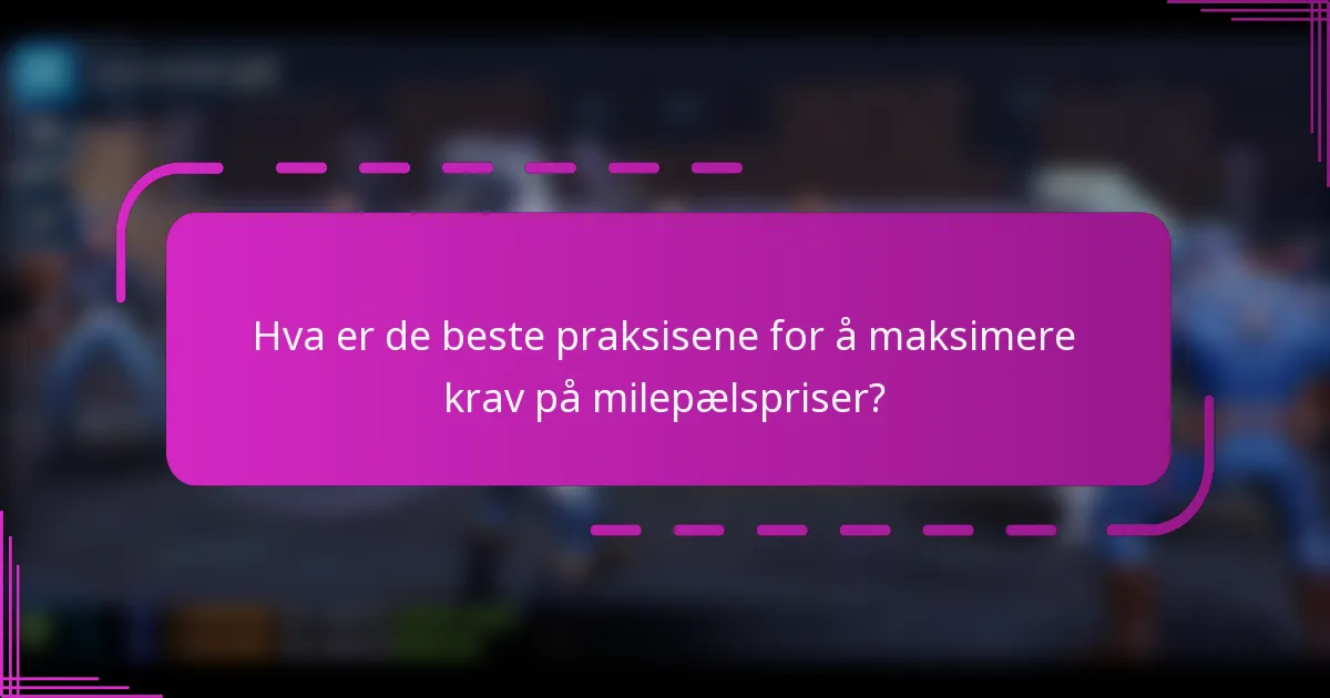 Hva er de beste praksisene for å maksimere krav på milepælspriser?