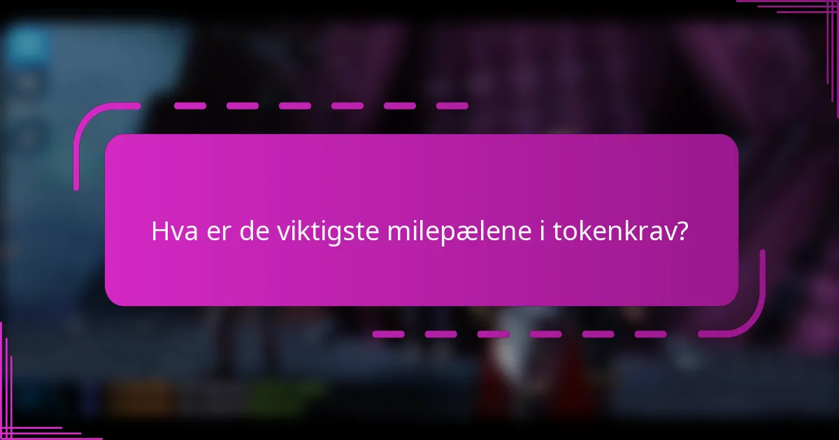 Hva er de viktigste milepælene i tokenkrav?