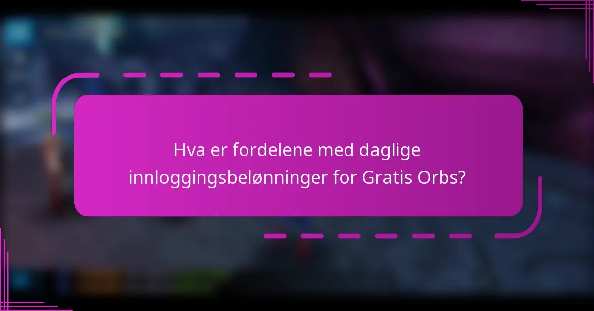 Hva er fordelene med daglige innloggingsbelønninger for Gratis Orbs?