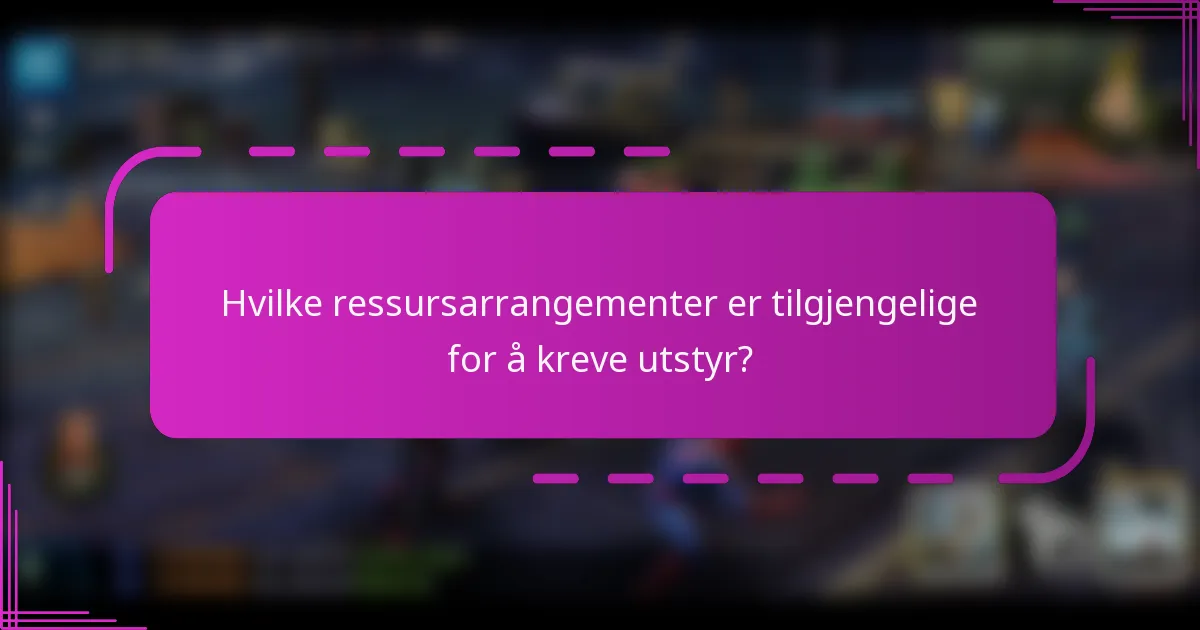 Hvilke ressursarrangementer er tilgjengelige for å kreve utstyr?