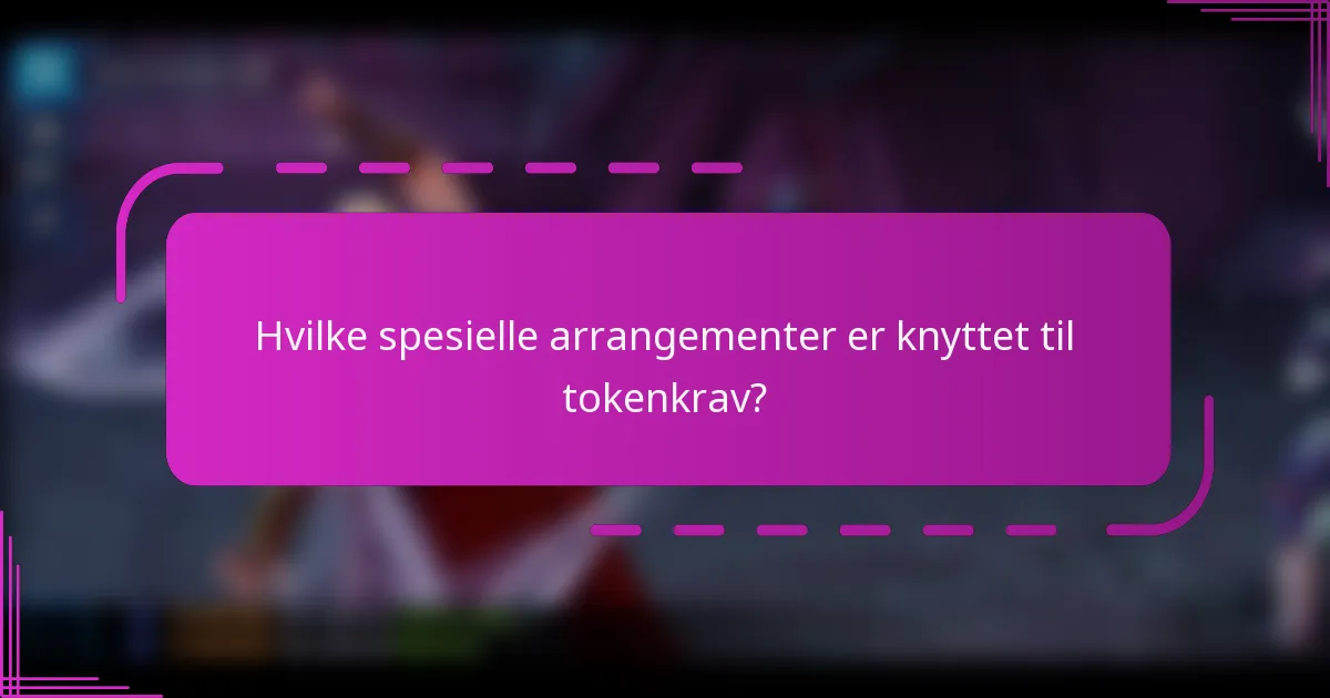 Hvilke spesielle arrangementer er knyttet til tokenkrav?
