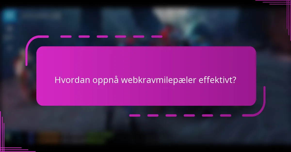 Hvordan oppnå webkravmilepæler effektivt?