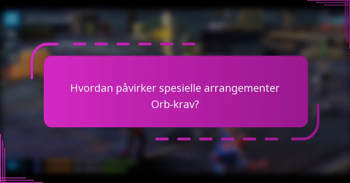 Hvordan påvirker spesielle arrangementer Orb-krav?